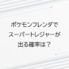 ポケモンフレンダでスーパートレジャーが出る確率は？