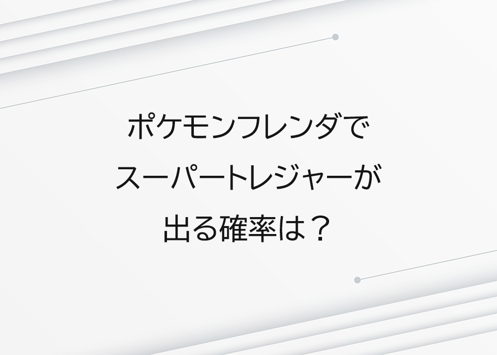 ポケモンフレンダでスーパートレジャーが出る確率は？