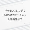 ポケモンフレンダでルカリオがもらえる？入手方法は？