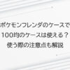 ポケモンフレンダのケースで100均のケースは使える？