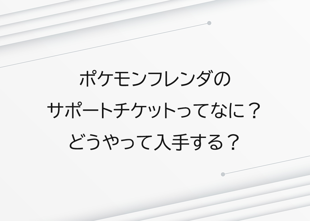 ポケモンフレンダのサポートチケットってなに？どうやって入手する？