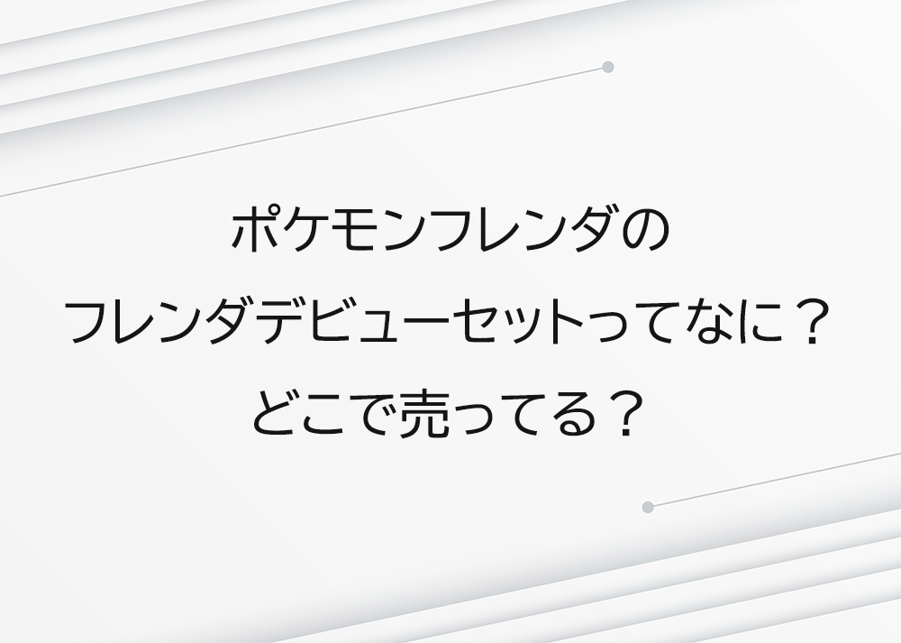 ポケモンフレンダのフレンダデビューセットってなに？どこで売ってる？