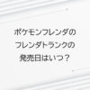 ポケモンフレンダのフレンダトランクの発売日はいつ？