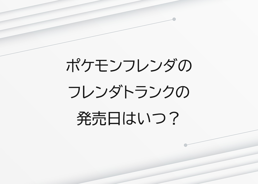 ポケモンフレンダのフレンダトランクの発売日はいつ？