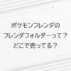 ポケモンフレンダのフレンダフォルダーって？どこで売ってる？