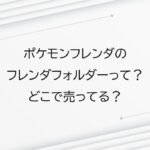 ポケモンフレンダのフレンダフォルダーって？どこで売ってる？