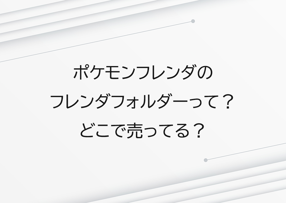 ポケモンフレンダのフレンダフォルダーって？どこで売ってる？