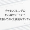 ポケモンフレンダの初心者セットって？あると便利なアイテム