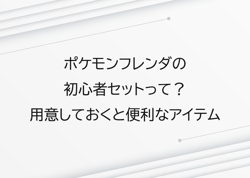 ポケモンフレンダの初心者セットって？あると便利なアイテム